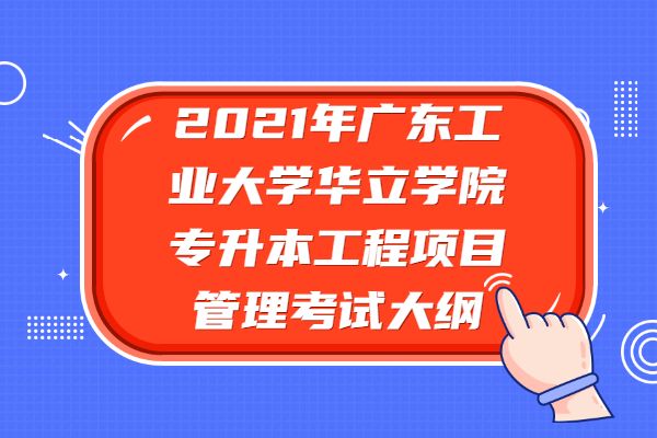 2021年广东工业大学华立学院专升本工程项目管理考试大纲