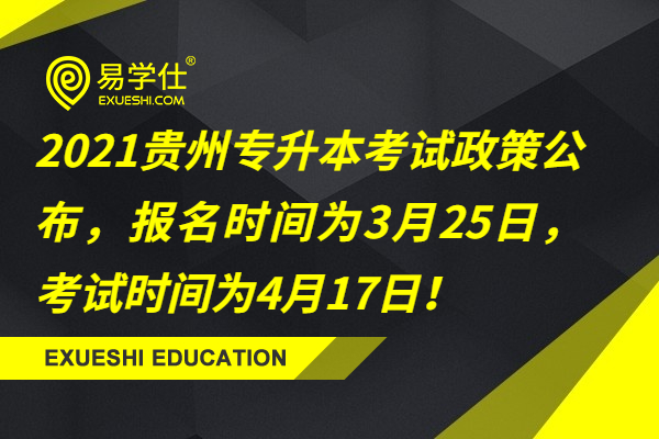 2021年贵州专升本考试政策正式公布，报名时间为3月25日，考试时间为4月17日！