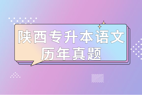 陜西專升本語(yǔ)文歷年真題及其答案