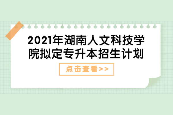 2021年湖南人文科技学院拟定专升本招生计划