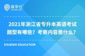 2021年浙江省专升本英语考试题型有哪些？考察内容是什么？
