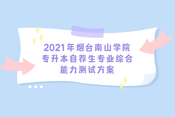 2021年烟台南山学院专升本自荐生专业综合能力测试方案