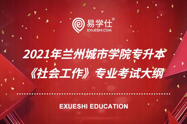 【權(quán)威發(fā)布】2021年蘭州城市學院專升本《社會工作》專業(yè)考試大綱確定