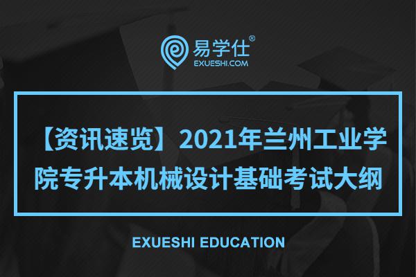 【資訊速覽】2021年蘭州工業(yè)學(xué)院專升本機械設(shè)計基礎(chǔ)考試大綱