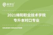 2021綿陽職業(yè)技術(shù)學院專升本對口專業(yè)一覽表 你想要了解的信息都在這里~