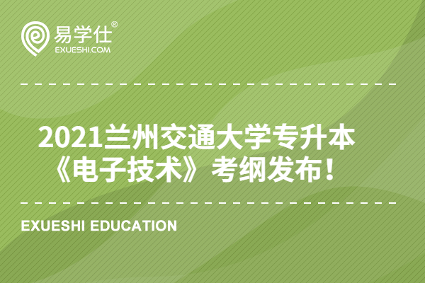 2021蘭州交通大學(xué)專升本《電子技術(shù)》考綱發(fā)布！