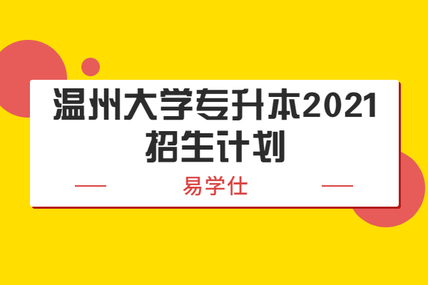 溫州大學(xué)專(zhuān)升本2021招生計(jì)劃