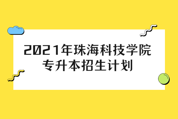 2021年珠?？萍紝W(xué)院專升本招生計(jì)劃