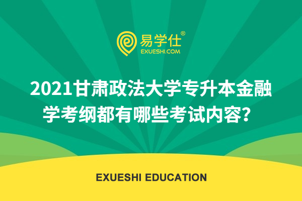 2021甘肃政法大学专升本金融学考纲都有哪些考试内容？