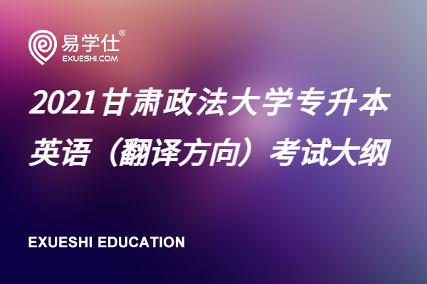 2021甘肃政法大学专升本英语（翻译方向）考试大纲