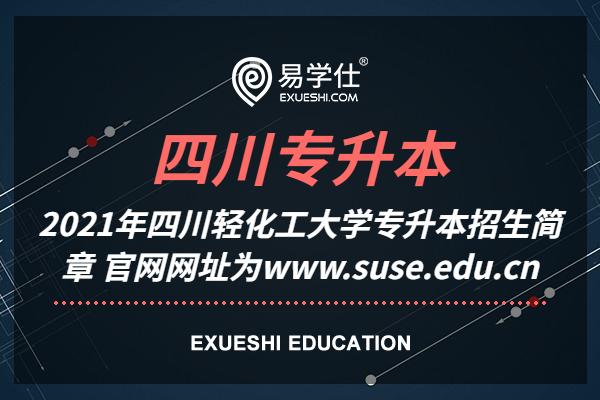 2021年四川轻化工大学专升本招生简章 官网网址为www.suse.edu.cn