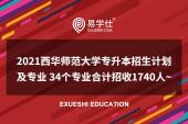2021西华师范大学专升本招生计划及专业 34个专业合计招收1740人~