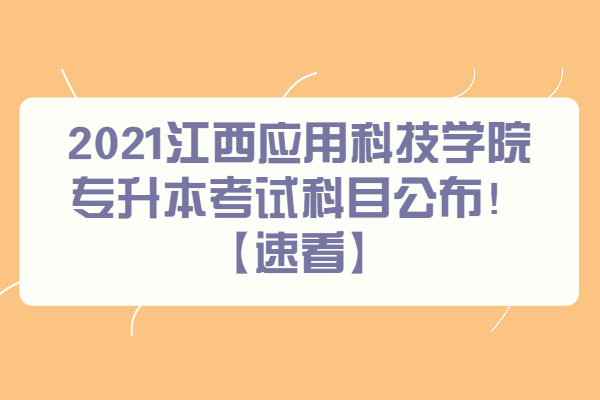 2021江西应用科技学院专升本考试科目公布！【速看】