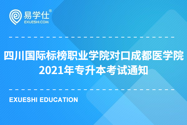 四川国际标榜职业学院对口成都医学院2021专升本考试通知