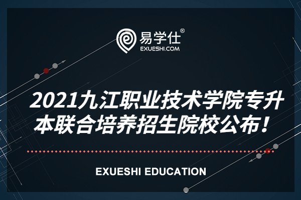 2021九江职业技术学院专升本联合培养招生院校公布！