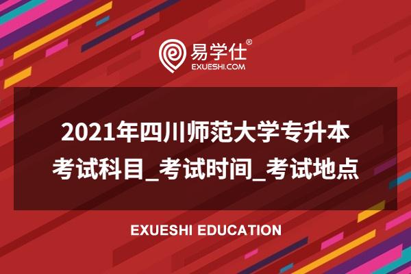 2021年四川師范大學專升本考試科目_考試時間_考試地點