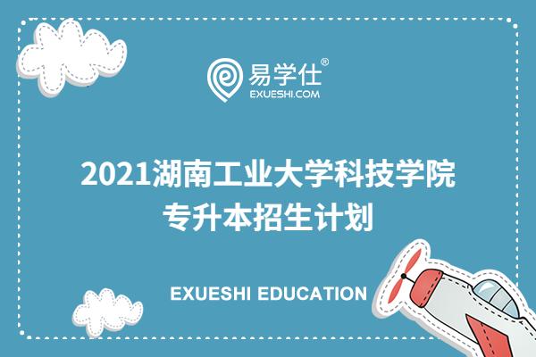 2021湖南工业大学科技学院专升本招生计划
