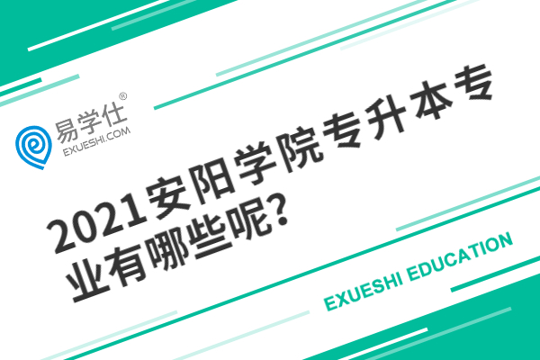 2021安陽學(xué)院專升本專業(yè)有哪些呢？