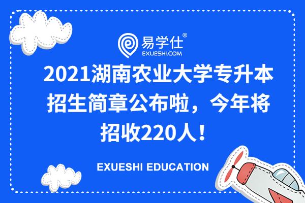 2023年湖南农业大学专升本招生简章公布  今年将招收220人！