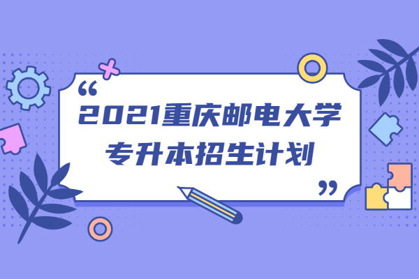 2021重慶郵電大學專升本招生計劃