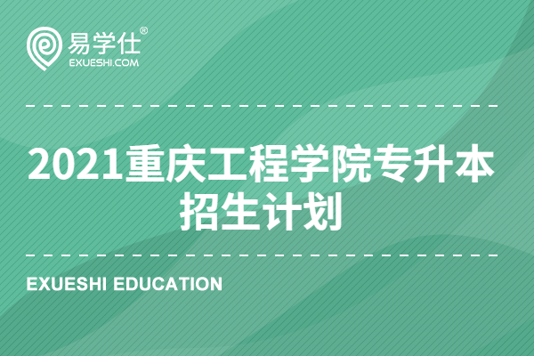 2021重庆工程学院专升本招生计划