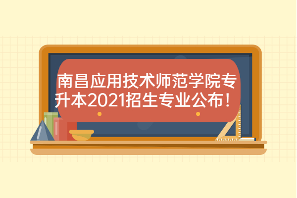 南昌应用技术师范学院专升本2021招生专业公布！