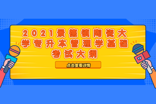 2021景德鎮(zhèn)陶瓷大學(xué)專(zhuān)升本管理學(xué)基礎(chǔ)考試大綱