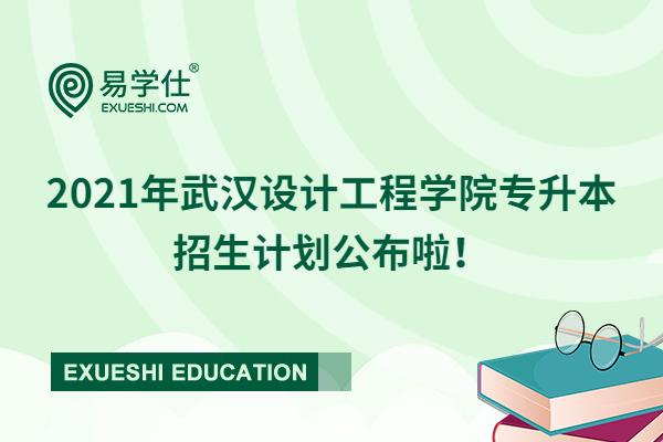 2021年武漢設計工程學院專升本招生計劃公布啦！