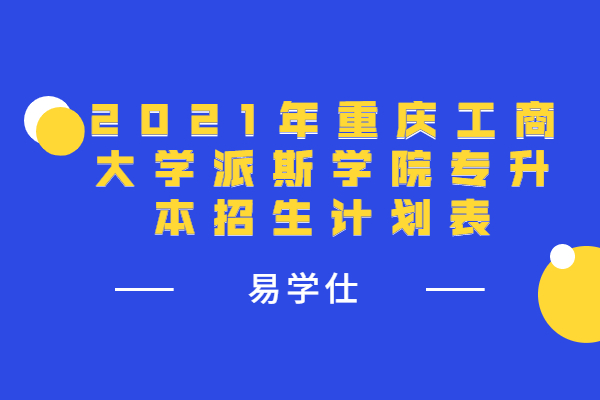 2021年重庆工商大学派斯学院专升本招生计划表