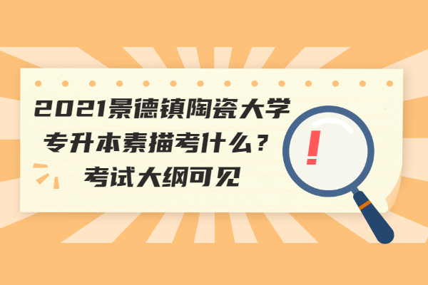 2021景德鎮(zhèn)陶瓷大學專升本素描考什么？考試大綱可見