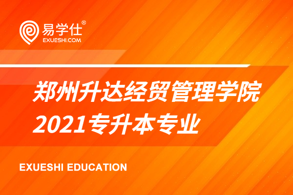 郑州升达经贸管理学院2021专升本招生专业