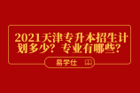 2021天津?qū)Ｉ菊猩?jì)劃多少？專業(yè)有哪些？