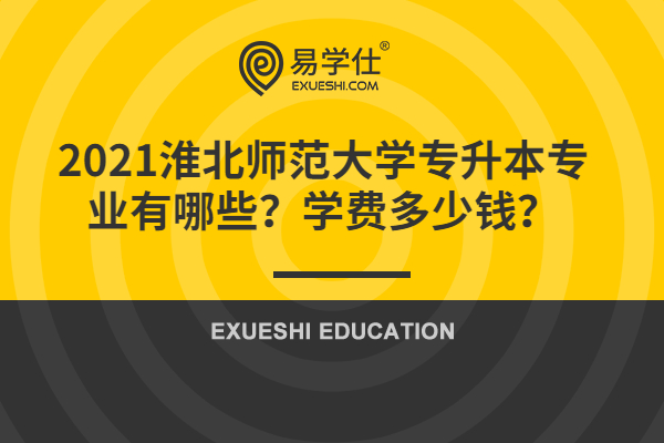 2021淮北師范大學專升本專業(yè)有哪些？學費多少錢？