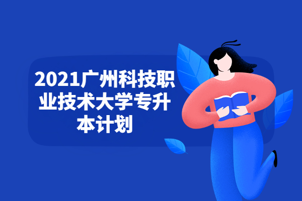 2021广州科技职业技术大学专升本计划