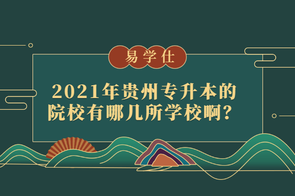 2021年贵州专升本的院校有哪几所学校啊？