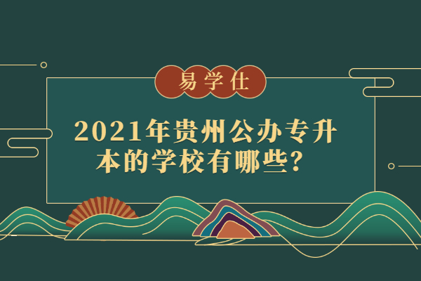 2021年贵州公办专升本的学校有哪些？
