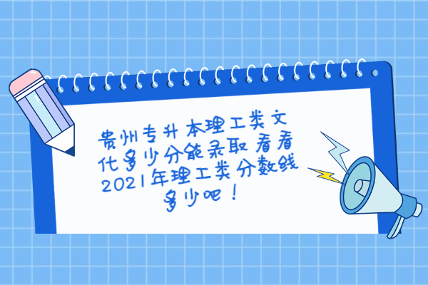 贵州专升本理工类文化多少分能录取 看看2021年理工类分数线多少吧！