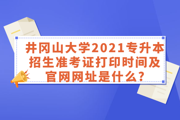 井岡山大學(xué)2021專升本招生準考證打印時間及官網(wǎng)網(wǎng)址是什么?