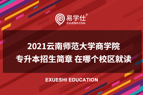 2023云南师范大学商学院专升本招生简章 在哪个校区就读