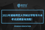 2021年湖南师范大学树达学院专升本考试成绩查询流程公布！
