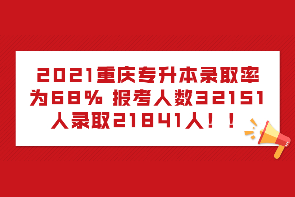 2021重庆专升本录取率为68% 报考人数32151人录取21841人！！