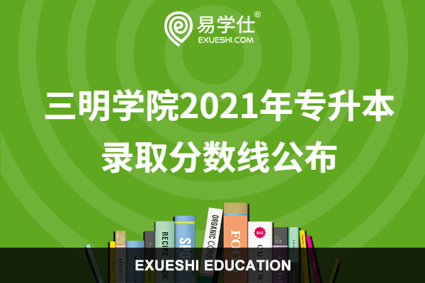 三明學院2021年專升本錄取分數(shù)線公布