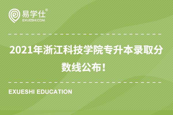 2021年浙江科技学院专升本录取分数线公布！