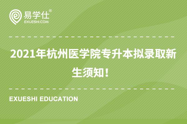 2021年杭州医学院专升本拟录取新生须知！