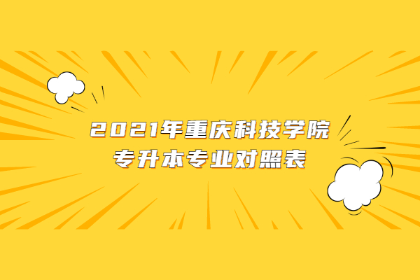 2021年重庆科技学院专升本专业对照表