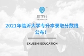 2021年臨沂大學(xué)專升本錄取分?jǐn)?shù)線公布！內(nèi)含建檔立卡和退役士兵！