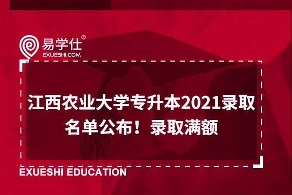 江西农业大学专升本2021录取名单公布！录取满额