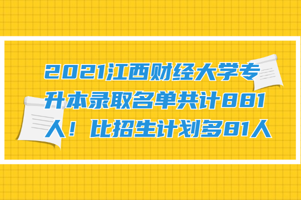2021江西财经大学专升本录取名单共计881人！比招生计划多81人