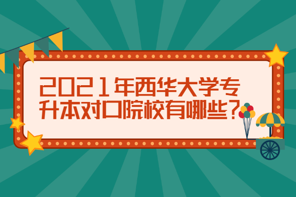 2021年西華大學(xué)專升本對(duì)口院校有哪些？