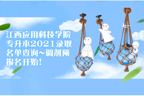 江西應(yīng)用科技學(xué)院專升本2021錄取名單查詢~調(diào)劑預(yù)報(bào)名開始！